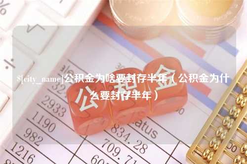 五家渠公积金为啥要封存半年（公积金为什么要封存半年）