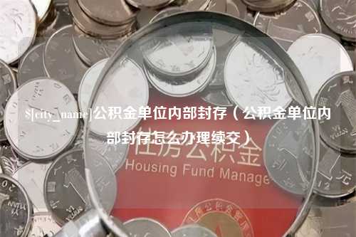 五家渠公积金单位内部封存（公积金单位内部封存怎么办理续交）