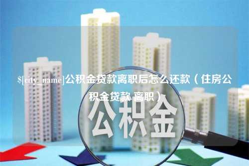 五家渠公积金贷款离职后怎么还款（住房公积金贷款 离职）