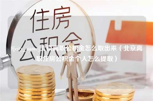 五家渠北京离职公积金怎么取出来（北京离职住房公积金个人怎么提取）